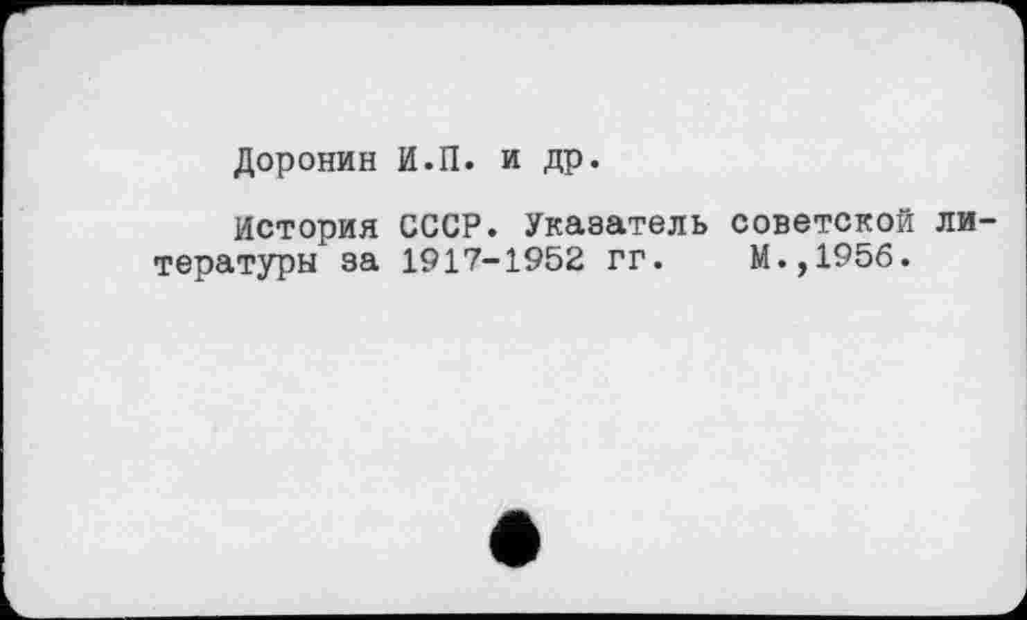 ﻿Доронин И.П. и др.
История СССР. Указатель советской ли тературы за 1917-1952 гг. М.,1956.